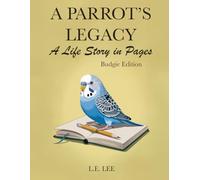A Parrot's Legacy: A Life Story in Pages - Budgie Edition: A lifetime record book and parrot care journal for Budgie owners to track health, training, milestones, and capture personality, memories, and cherished moments.