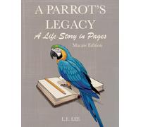 A Parrot's Legacy: A Life Story in Pages - Macaw Edition: A lifetime record book and parrot care journal for Macaw owners to track health, training, ... personality, memories, and cherished moments.
