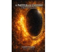 A PARTITURA DO UNIVERSO: A Música da Consciência (A Mecânica do Invisível)