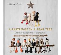 A Partridge in a Pear Tree: Crochet the 12 birds of Christmas