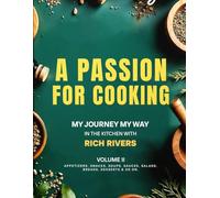 A Passion For Cooking: My Journey My Way In The Kitchen With Rich Rivers Volume II APPETIZERS, SNACKS, SOUPS, SAUCES, SALADS, BREADS, DESSERTS & SO ON.