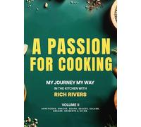 A Passion For Cooking: My Journey My Way In The Kitchen With Rich Rivers Volume II APPETIZERS, SNACKS, SOUPS, SAUCES, SALADS, BREADS, DESSERTS & SO ON.
