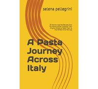 A Pasta Journey Across Italy: 30 Nonna-Inspired Recipes from My Home Kitchen Discover Their Origins, Where to Taste Them & the Perfect Wine Pairings (The Italian Pantry Collection)
