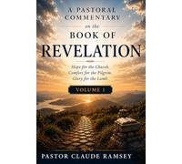 A Pastoral Commentary on the Book of Revelation: Hope for the Church. Comfort for the Pilgrim. Glory for the Lamb. Volume 1
