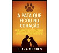 A Pata que Ficou no Coração: Como Navegar o Luto pela Perda de um Animal de Estimação, Validar Sua Dor e Honrar uma Vida Inesquecível.
