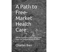 A Path to Free-Market Health Care: How the United States Can Cut Costs, Expand Choice, and Transition Without Disruption