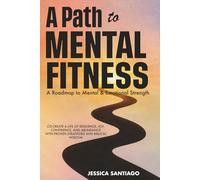 A Path to Mental Fitness: A Roadmap to Mental & Emotional Strength