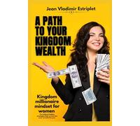 A path to your kingdom wealth: kingdom millionaire mindset for woman.