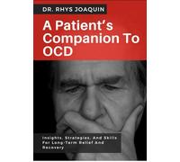 A PATIENT’S COMPANION TO OCD: Insights, Strategies, And Skills For Long-Term Relief And Recovery