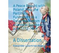 A Peace Bought with Poland: How the Partitions Functioned as a Delay Mechanism for a General European War, 1772-1914: A Dissertation
