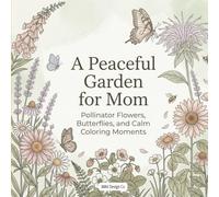 A Peaceful Garden for Mom: Pollinator Flowers, Butterflies, and Calm Coloring Moments: Relaxing Floral Coloring Book for Stress Relief Thoughtful Mother’s Day Gift Gentle Nature-Inspired Designs