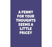 A Penny For Your Thoughts Seems A Little Pricey: Funny, Jokes, Sarcastic, Lined Daily Journal/Notebook is a great gift for family and friends