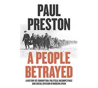 A People Betrayed: A History of Corruption, Political Incompetence and Social Division in Modern Spain 1874-2018