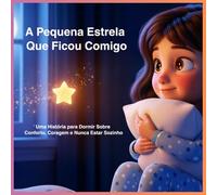 A Pequena Estrela Que Ficou Comigo: Uma História para Dormir Sobre Conforto, Coragem e Nunca Estar Sozinho