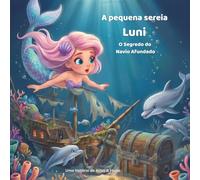 A Pequena Sereia Luni - O Segredo do Navio Afundado: Uma Aventura Encantadora Sobre Amizade, Coragem e os Verdadeiros Tesouros (As aventuras da pequena sereia Luni)