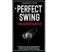 A Perfect Swing: Lessons in Perseverance, Purpose, and Preparation From The Fairway of Life
