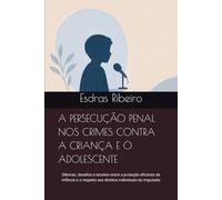 A PERSECUÇÃO PENAL NOS CRIMES CONTRA A CRIANÇA E O ADOLESCENTE: Dilemas, desafios e tensões entre a proteção eficiente da infância e o respeito aos direitos individuais do imputado