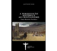 A Perseguição Histórica ao Cristianismo: Uma História Verídica