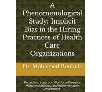 A Phenomenological Study: Implicit Bias in the Hiring Practices of Health Care Organizations: Perception, Impact on Workforce Diversity, Mitigation Methods, and Implementation Assessment