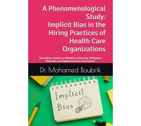 A Phenomenological Study: Implicit Bias in the Hiring Practices of Health Care Organizations: Perception, Impact on Workforce Diversity, Mitigation Methods, and Implementation Assessment