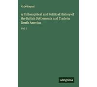 A Philosophical and Political History of the British Settlements and Trade in North America: Vol. I
