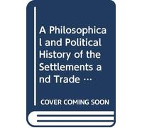 A Philosophical and Political History of the Settlements and Trade of Europeans in the East and West Indies.: V. 6