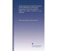 A philosophical and political history of the settlements and trade of Europeans in the East and West Indies. Rev. augm., and pub., in ten volumes: Volume 5