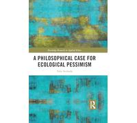 A Philosophical Case for Ecological Pessimism (Routledge Research in Applied Ethics)