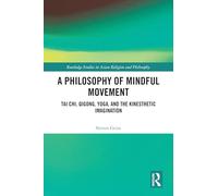 A Philosophy of Mindful Movement: Tai Chi, Qigong, Yoga, and the Kinesthetic Imagination (Routledge Studies in Asian Religion and Philosophy)