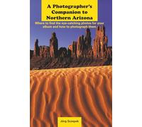 A Photographer’s Companion to Northern Arizona: Where to find the eye-catching photos for your album and how to photograph them