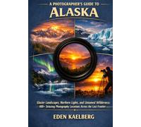 A Photographer’s Guide to Alaska: Glacier Landscapes, Northern Lights, and Untamed Wilderness: 400+ Extraordinary Photography Locations Across the ... (The Photographer’s Guide America Series)