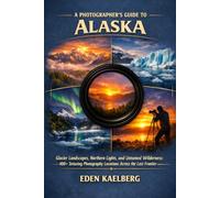 A Photographer’s Guide to Alaska: Glacier Landscapes, Northern Lights, and Untamed Wilderness: 400+ Extraordinary Photography Locations Across the ... (The Photographer’s Guide America Series)