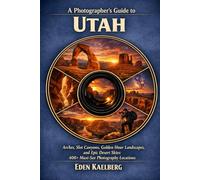 A Photographer’s Guide to Utah: Arches, Slot Canyons, Golden Hour Landscapes, and Epic Desert Skies: 400+ Must-See Photography Locations (The Photographer’s Guide America Series)