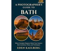 A Photographer's Guide to Bath: Where Georgian Elegance Meets Your Camera: Best Locations, Times, and Techniques (A Photographer’s Guide Series)