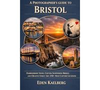 A Photographer's Guide to Bristol: Harbourside Views, Clifton Suspension Bridge, and Creative Street Art: 250+ Must-Capture Locations (A Photographer’s Guide Series)