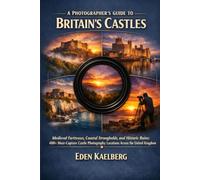 A Photographer's Guide to Britain's Castles: Medieval Fortresses, Coastal Strongholds, and Historic Ruins: 400+ Must-Capture Castle Photography ... Kingdom (A Photographer’s Guide Series)