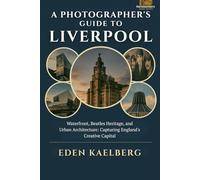 A Photographer's Guide to Liverpool: Waterfront, Beatles Heritage, and Urban Architecture: Capturing England's Creative Capital (A Photographer’s Guide Series)