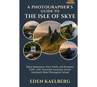 A Photographer's Guide to the Isle of Skye: Misty Mountains, Fairy Pools, and Dramatic Cliffs: 250+ Essential Locations Across Scotland's Most Photogenic Island (A Photographer’s Guide Series)
