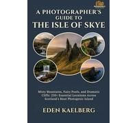 A Photographer's Guide to the Isle of Skye: Misty Mountains, Fairy Pools, and Dramatic Cliffs: 250+ Essential Locations Across Scotland's Most Photogenic Island (A Photographer’s Guide Series)