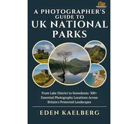 A Photographer's Guide to UK National Parks: From Lake District to Snowdonia: 300+ Essential Photography Locations Across Britain's Protected Landscapes (A Photographer’s Guide Series)