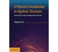 A Physicist's Introduction to Algebraic Structures: Vector Spaces, Groups, Topological Spaces and More