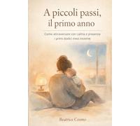 A piccoli passi, il primo anno: Come attraversare con calma e presenza i primi dodici mesi insieme