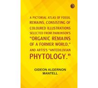A Pictorial Atlas of Fossil Remains, consisting of coloured illustrations selected from Parkinson's "Organic remains of a former world," and Artis's "Antediluvian phytology."