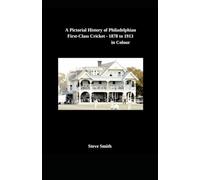A Pictorial History of Philadelphian First-Class Cricket - 1878 - 1913 . . . in Colour