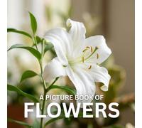 A Picture Book of Flowers: A Beautiful and Calming Photo Book for Seniors, Memory Care, and Flower Lovers - Designed to Bring Joy, Relaxation, and Gentle Engagement