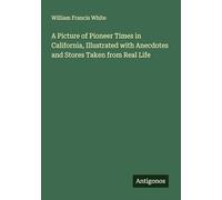 A Picture of Pioneer Times in California, Illustrated with Anecdotes and Stores Taken from Real Life