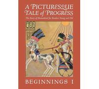 A Picturesque Tale of Progress: The Story of Humankind for Readers Young and Old: Beginnings I