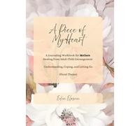 A Piece of My Heart (Floral Theme): A Journaling Workbook for Mothers Healing from Adult Child Estrangement -- Understanding, Coping, and Letting Go