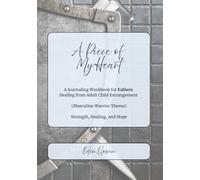 A Piece of My Heart (Masculine Warrior Theme): A Journaling Workbook for Fathers Healing from Adult Child Estrangement -- Strength, Healing, and Hope for Fathers