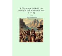 A Pilgrimage to Nejd, the Cradle of the Arab Race. Vol. 1 [of 2] (Classic Books)